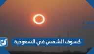 صور كسوف الشمس في السعودية اليوم 2022 ومتى ينتهي