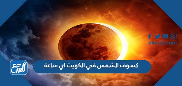 كسوف الشمس في الكويت اي ساعة