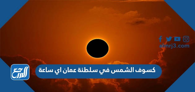 كسوف الشمس في سلطنة عمان اي ساعة