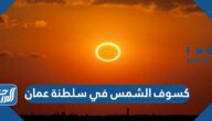 صور كسوف الشمس في سلطنة عمان اليوم 2022 ومتى ينتهي