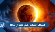كسوف الشمس في مصر اي ساعة