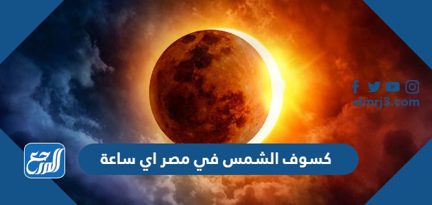 كسوف الشمس في مصر اي ساعة