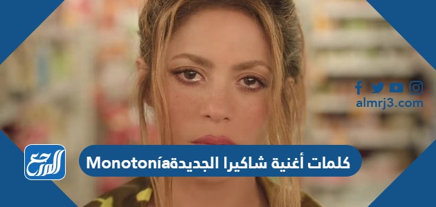 كلمات أغنية شاكيرا الجديدة monotonía