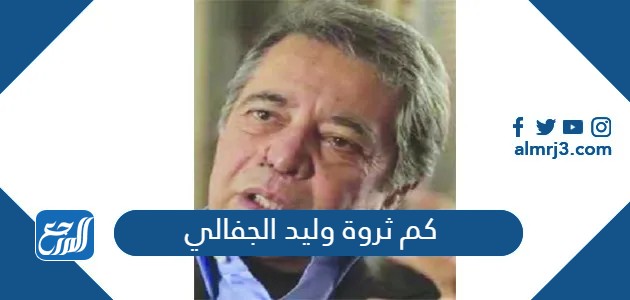 كم ثروة وليد الجفالي الحقيقة