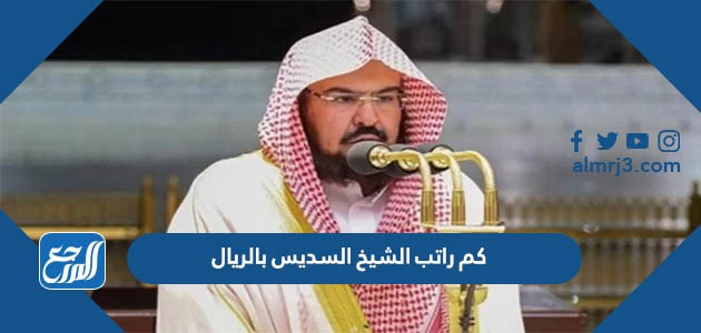 كم راتب الشيخ السديس بالريال