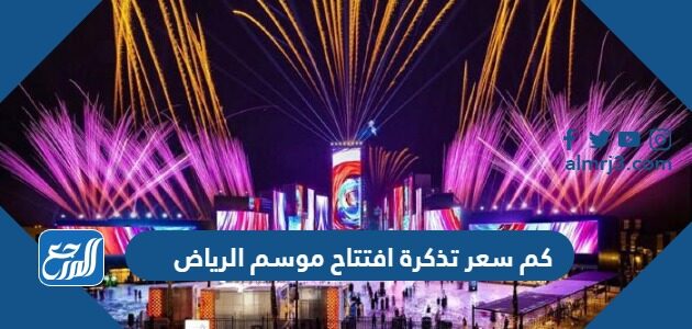 كم سعر تذكرة افتتاح موسم الرياض 2026