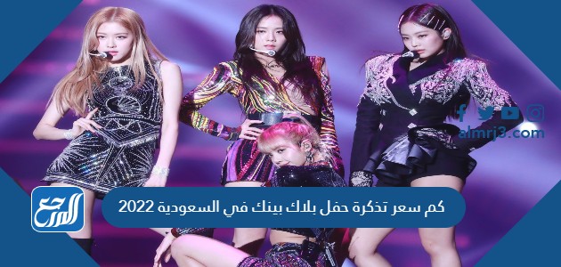كم سعر تذكرة حفل بلاك بينك في السعودية 2022