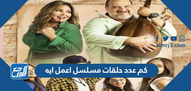 كم عدد حلقات مسلسل اعمل ايه