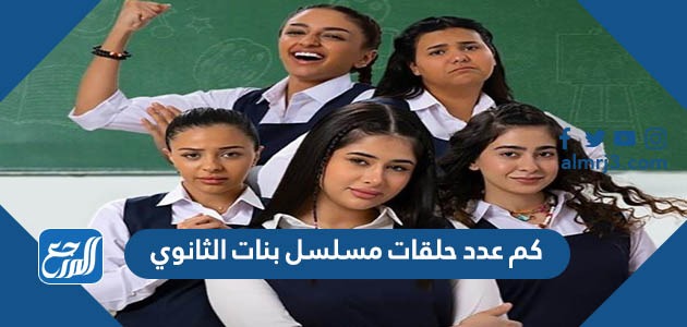 كم عدد حلقات مسلسل بنات الثانوي