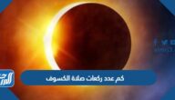 كم عدد ركعات صلاة الكسوف كم عدد ركعات صلاة الكسوف