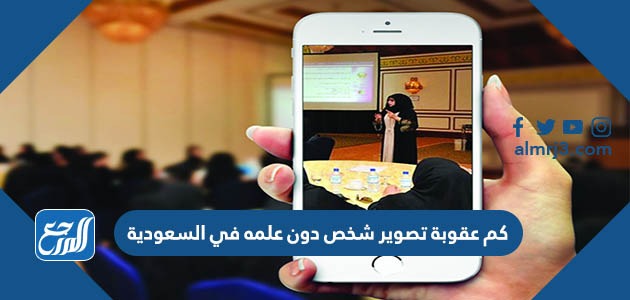 كم عقوبة تصوير شخص دون علمه في السعودية