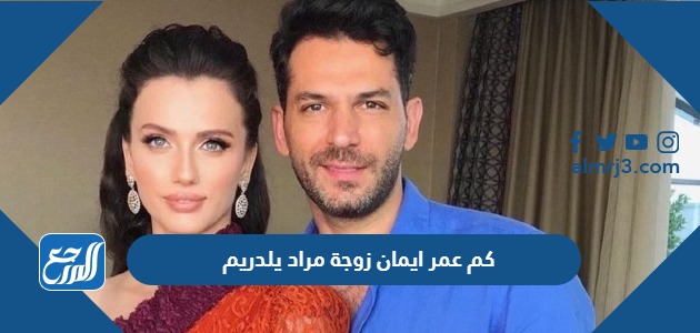 كم عمر ايمان زوجة مراد يلدريم