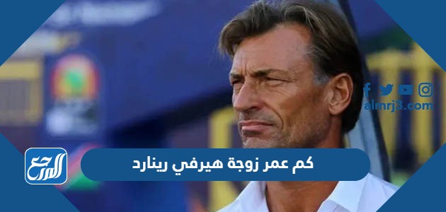 كم عمر زوجة هيرفي رينارد