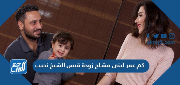 كم عمر لبنى مشلح زوجة قيس الشيخ نجيب