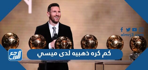 كم كره ذهبيه لدى ميسي 2026