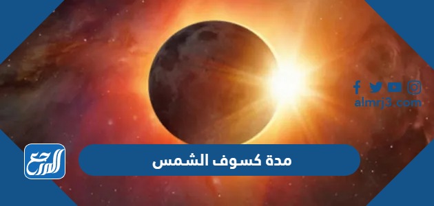 كم مدة كسوف الشمس في السعودية