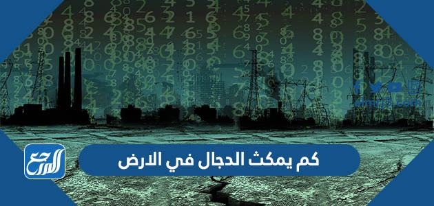 كم يمكث الدجال في الارض