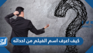 كيف اعرف اسم الفيلم من احداثه