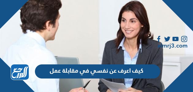 كيف اعرف عن نفسي في مقابلة عمل