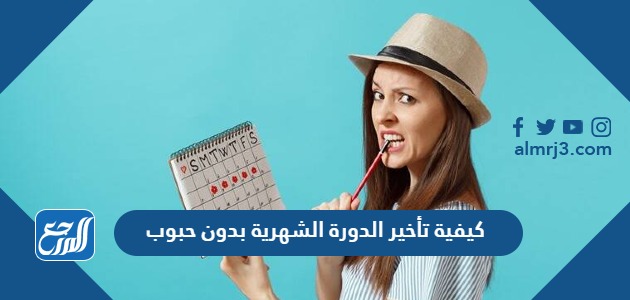 كيفية تأخير الدورة الشهرية بدون حبوب
