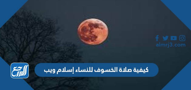 كيفية صلاة الخسوف للنساء إسلام ويب