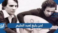 لحن بليغ لعبد الحليم فما هو وكم اغنية