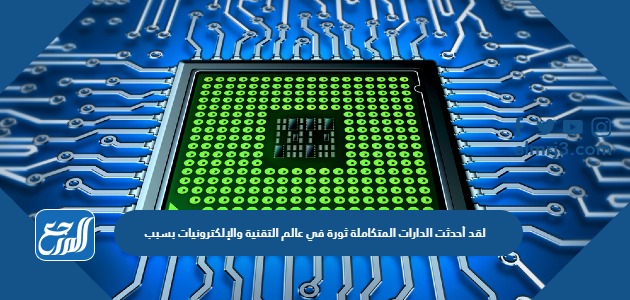 لقد أحدثت الدارات المتكاملة ثورة في عالم التقنية والإلكترونيات بسبب