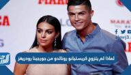 لماذا لم يتزوج كريستيانو رونالدو من جورجينا رودريغز