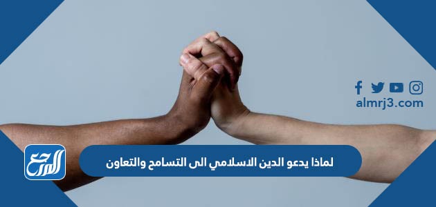 لماذا يدعو الدين الاسلامي الى التسامح والتعاون