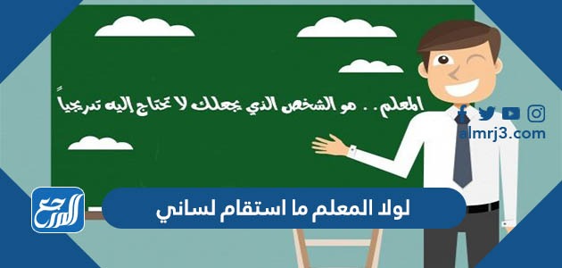 لولا المعلم ما استقام لساني