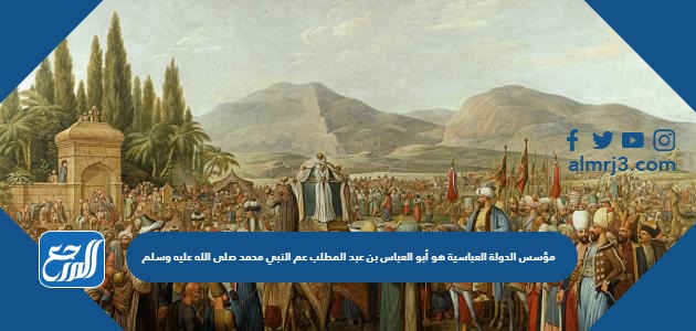 مؤسس الدولة العباسية هو أبو العباس بن عبد المطلب عم النبي محمد صلى الله عليه وسلم