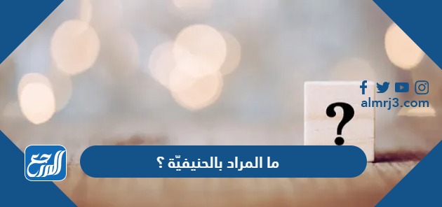 ما المراد بالحنيفيّة ؟