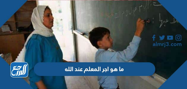 ما هو اجر المعلم عند الله