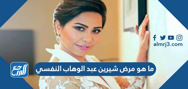 ما هو مرض شيرين عبد الوهاب النفسي