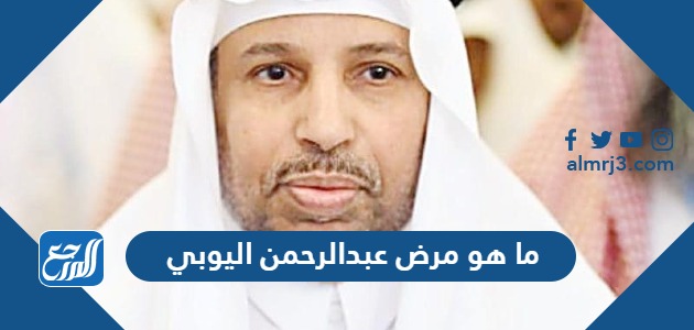 ما هو مرض عبدالرحمن اليوبي