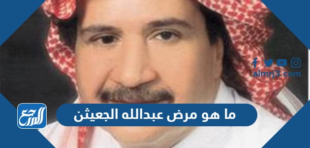 ما هو مرض عبدالله الجعيثن