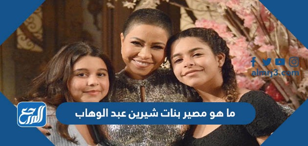 ما هو مصير بنات شيرين عبد الوهاب