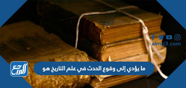 ما يؤدي إلى وقوع الحدث في علم التاريخ هو