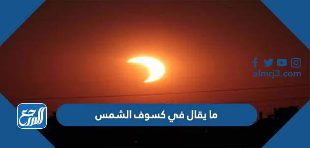 ما يقال في كسوف الشمس