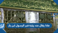ماذا يقال عند زيارة قبر الرسول ابن باز