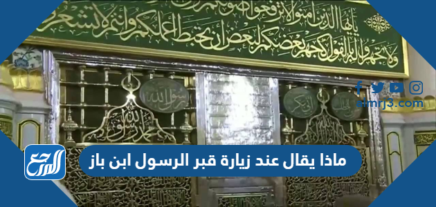 ماذا يقال عند زيارة قبر الرسول ابن باز