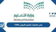 متى اختبارات الفتره الاولى ١٤٤٤ الفصل الأول في السعودية