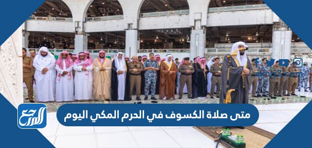 متى صلاة الكسوف في الحرم المكي اليوم