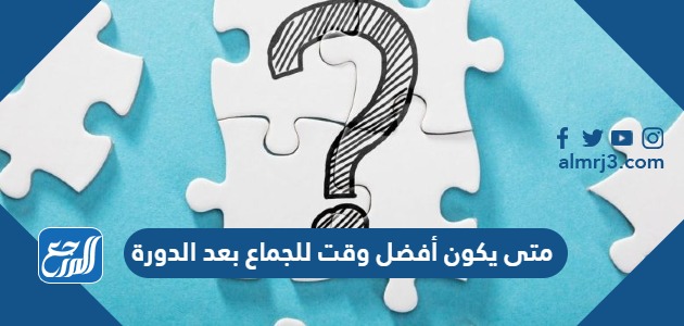 متى يكون أفضل وقت للجماع بعد الدورة