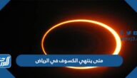 متى ينتهي الكسوف في الرياض