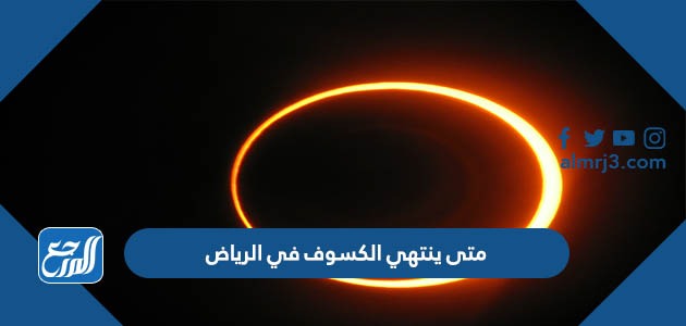 متى ينتهي الكسوف في الرياض