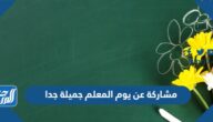 مشاركة عن يوم المعلم 2025 جميلة جدا