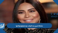 ما هي مشكلة شيرين عبد الوهاب مع شقيقها ووالدتها