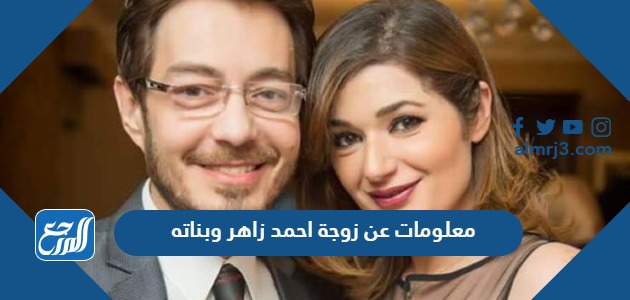 معلومات عن زوجة احمد زاهر وبناته