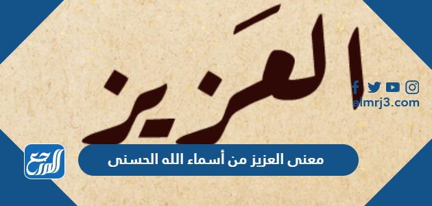 معنى العزيز من أسماء الله الحسنى